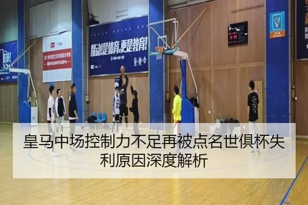 皇马中场控制力不足再被点名世俱杯失利原因深度解析
